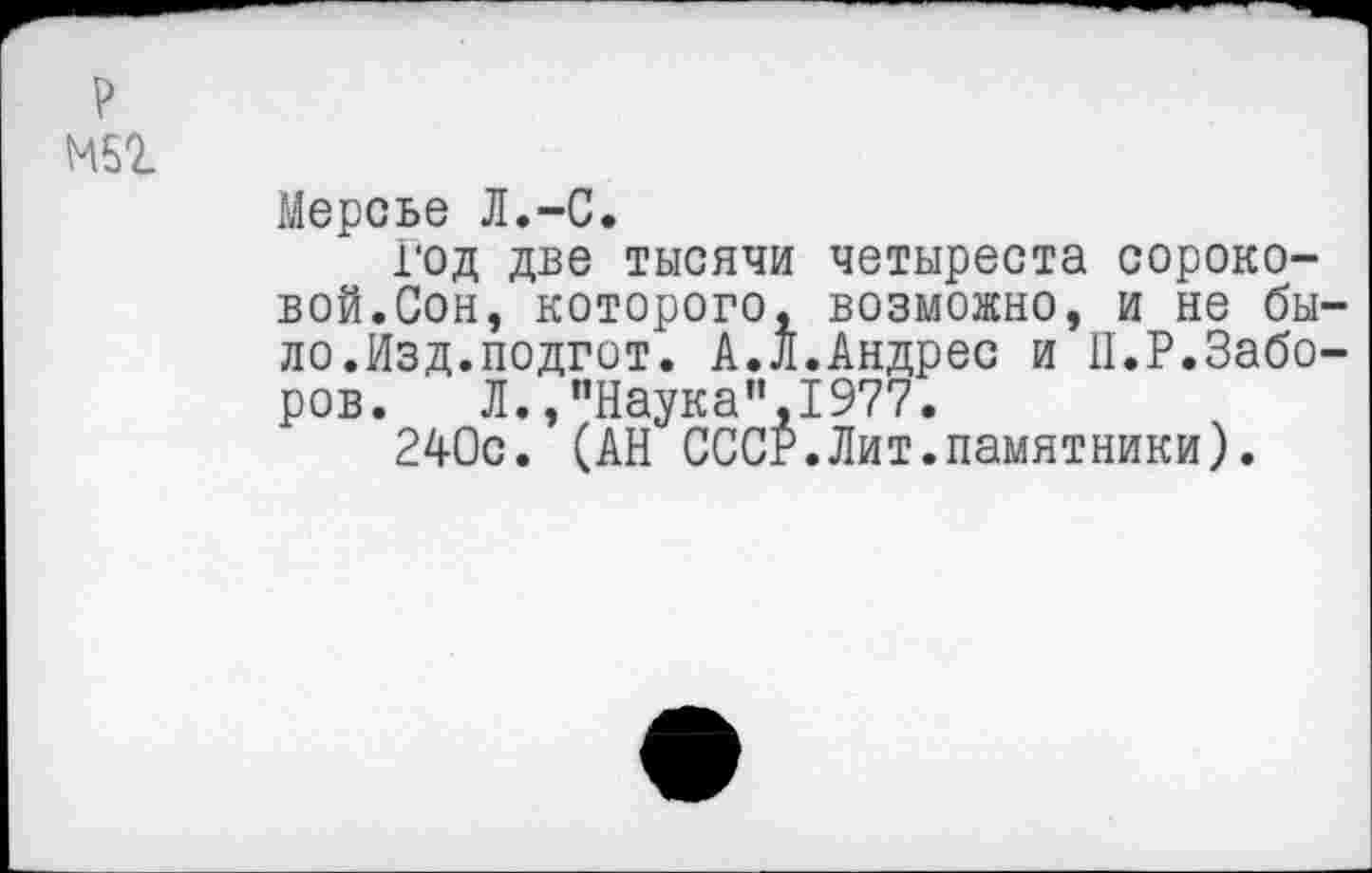 ﻿р
мвг
Мерсье Л.-С.
Год две тысячи четыреста сороковой.Сон, которого, возможно, и не было.Изд.подгит. А.Л.Андрес и П.Р.Заборов. Л.,’’Наука”,1977.
240с. (АН СССР.Лит.памятники).